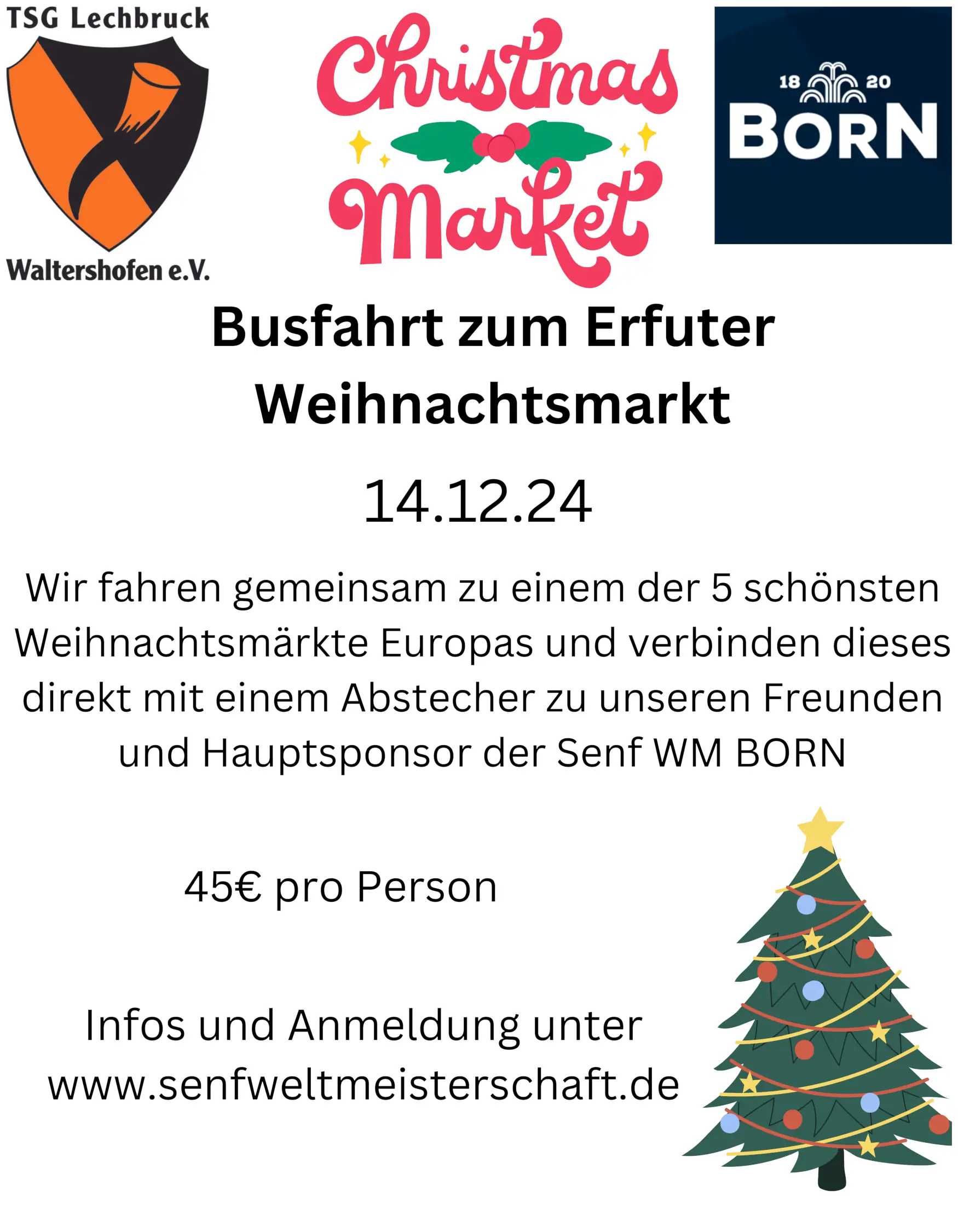 Busfahrt zum Erfurter Weihnachtsmarkt 

14.12.24

Wir fahren gemeinsam zu einem der 5 schönsten Weihnachtsmärkte Europas und verbinden dieses dierekt mit einem Abstecher zu unseren Freunden und Hauptsporonsor der Senf WM Born

45€ pro Person

Infos und Anmeldung unter www.senfweltmeisterschaft.de